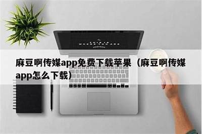 探索麻豆传媒OL：最佳在线视频平台的新选择与使用指南